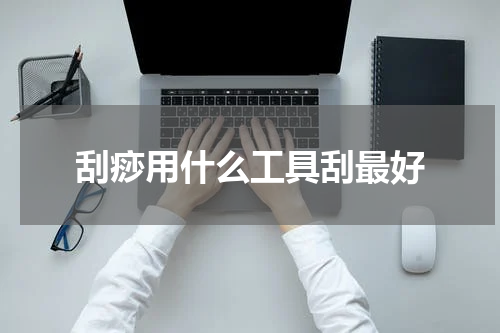 刮痧用什么工具刮最好
