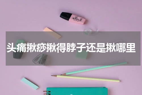 头痛揪痧揪得脖子还是揪哪里
