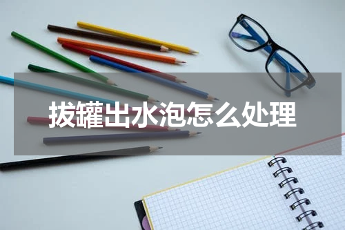 拔罐出水泡怎么处理