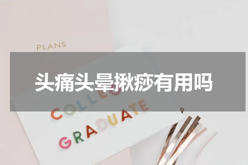 头痛头晕揪痧有用吗