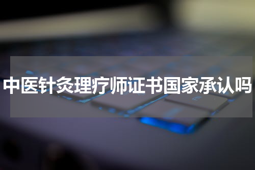 中医针灸理疗师证书国家承认吗