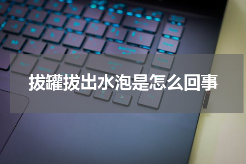 拔罐拔出水泡是怎么回事