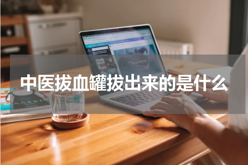 中医拔血罐拔出来的是什么
