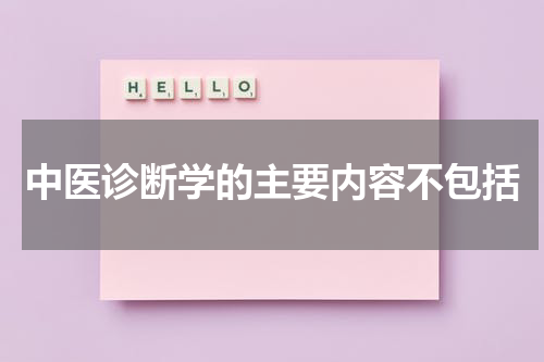 中医诊断学的主要内容不包括