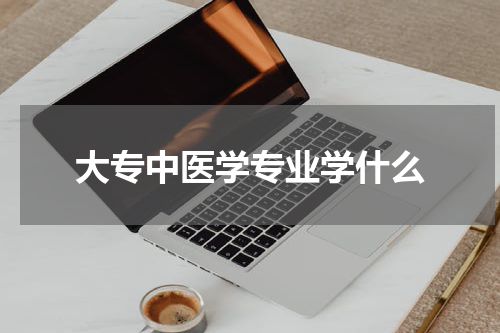 大专中医学专业学什么