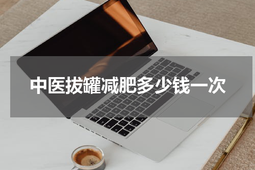 中医拔罐减肥多少钱一次
