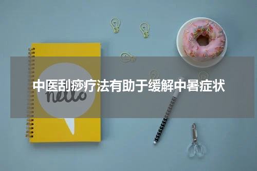 中医刮痧疗法有助于缓解中暑症状