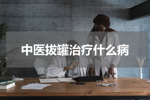 中医拔罐治疗什么病