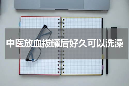 中医放血拔罐后好久可以洗澡