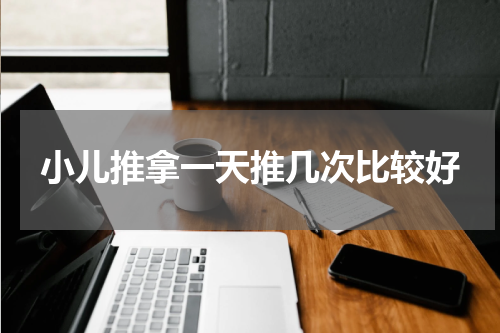小儿推拿一天推几次比较好