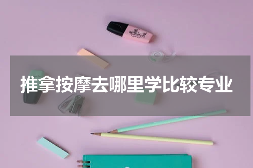 推拿按摩去哪里学比较专业