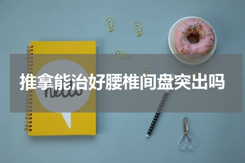 推拿能治好腰椎间盘突出吗