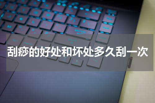 刮痧的好处和坏处多久刮一次