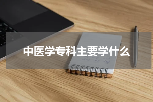 中医学专科主要学什么