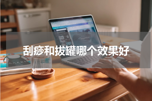 刮痧和拔罐哪个效果好