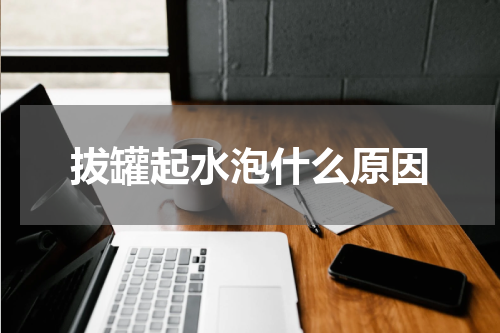 拔罐起水泡什么原因