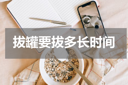 拔罐要拔多长时间