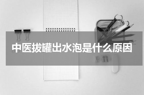 中医拔罐出水泡是什么原因