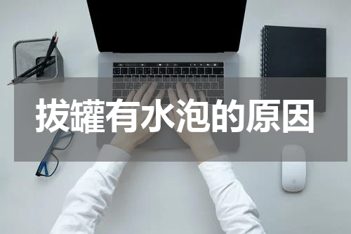 拔罐有水泡的原因