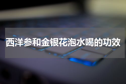 西洋参和金银花泡水喝的功效
