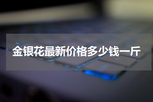 金银花最新价格多少钱一斤