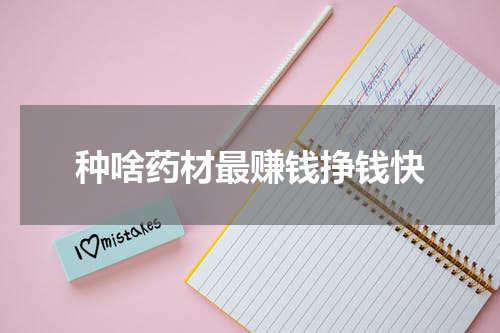 种啥药材最赚钱挣钱快