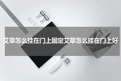 艾草怎么挂在门上固定艾草怎么挂在门上好