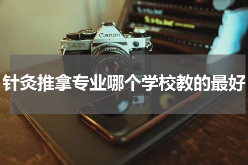 针灸推拿专业哪个学校教的最好