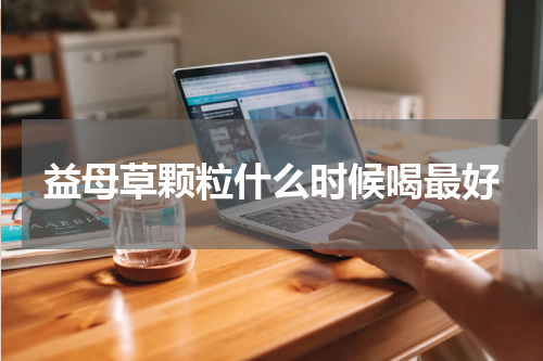 益母草颗粒什么时候喝最好