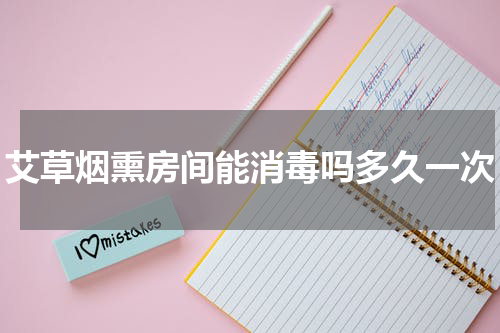 艾草烟熏房间能消毒吗多久一次