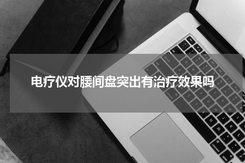 电疗仪对腰间盘突出有治疗效果吗