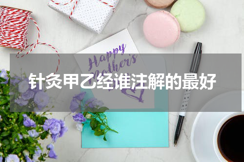 针灸甲乙经谁注解的最好
