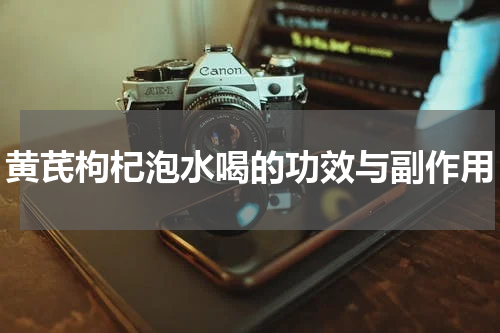 黄芪枸杞泡水喝的功效与副作用