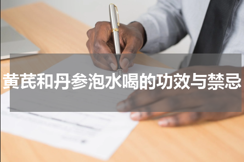 黄芪和丹参泡水喝的功效与禁忌