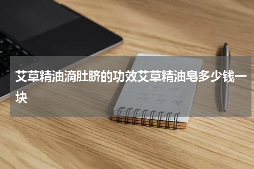 艾草精油滴肚脐的功效艾草精油皂多少钱一块