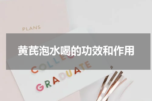 黄芪泡水喝的功效和作用