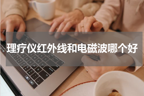 理疗仪红外线和电磁波哪个好