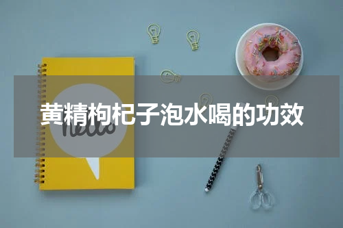 黄精枸杞子泡水喝的功效