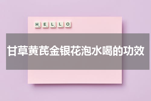 甘草黄芪金银花泡水喝的功效