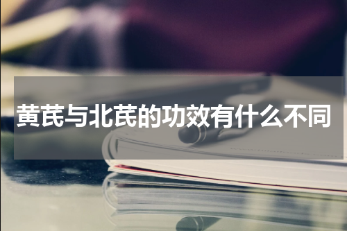 黄芪与北芪的功效有什么不同