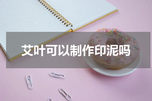 艾叶可以制作印泥吗
