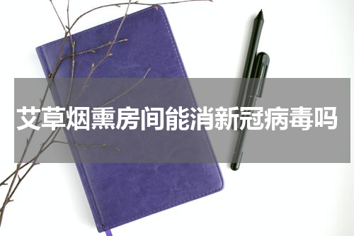 艾草烟熏房间能消新冠病毒吗
