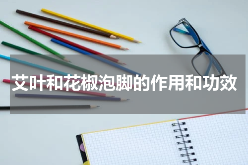 艾叶和花椒泡脚的作用和功效