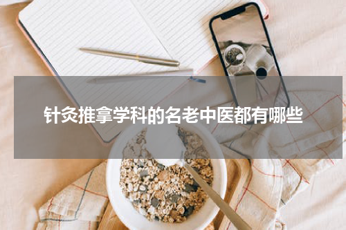 针灸推拿学科的名老中医都有哪些