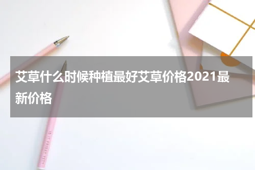 艾草什么时候种植最好艾草价格2021最新价格