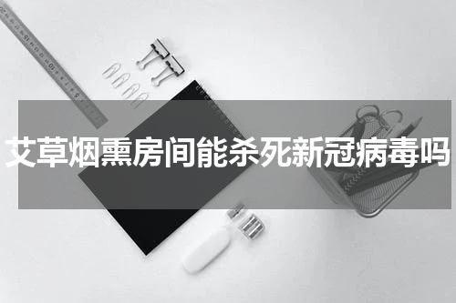 艾草烟熏房间能杀死新冠病毒吗