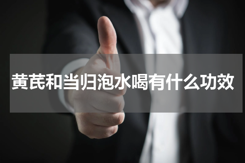 黄芪和当归泡水喝有什么功效