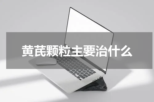 黄芪颗粒主要治什么