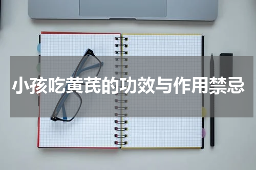 小孩吃黄芪的功效与作用禁忌