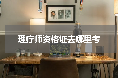 理疗师资格证去哪里考